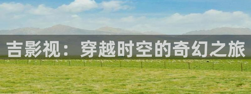 青苹果yy6090影院：吉影视：穿越时空的奇幻之旅