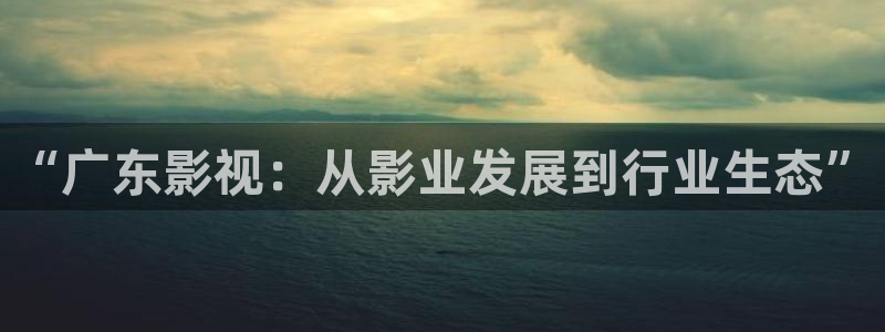 yy6090青苹果影院手机版：“广东影视：从影业发展到行业生态”